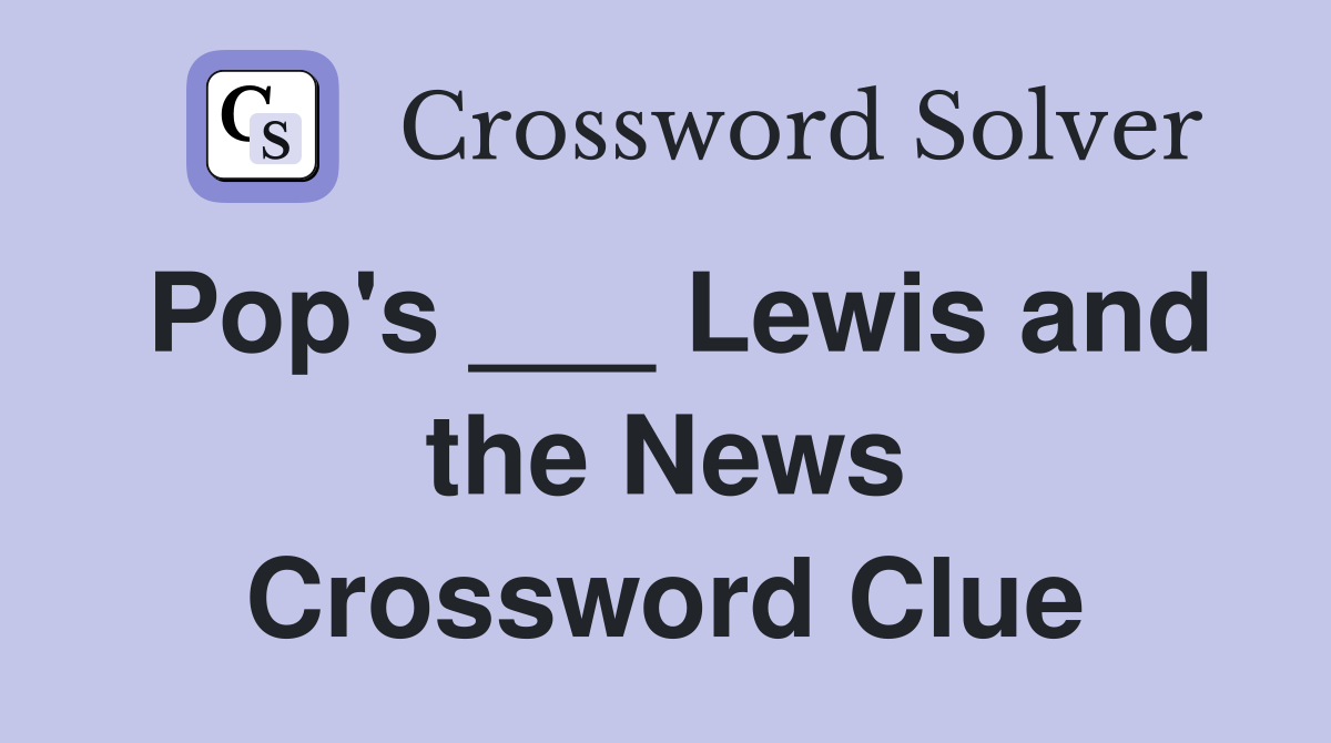 Pop's ___ Lewis and the News Crossword Clue Answers Crossword Solver